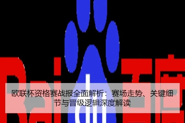 欧联杯资格赛战报全面解析：赛场走势、关键细节与晋级逻辑深度解读