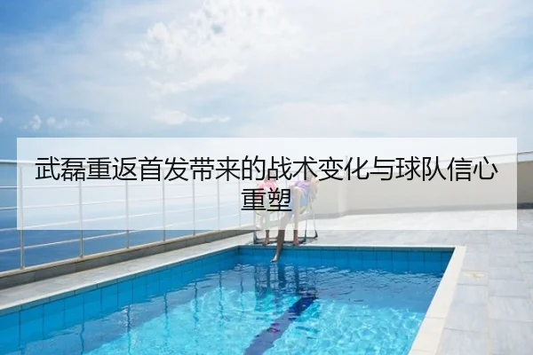 武磊重返首发带来的战术变化与球队信心重塑