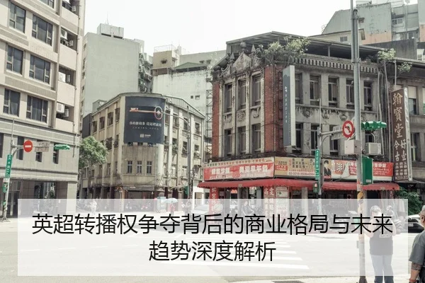 英超转播权争夺背后的商业格局与未来趋势深度解析