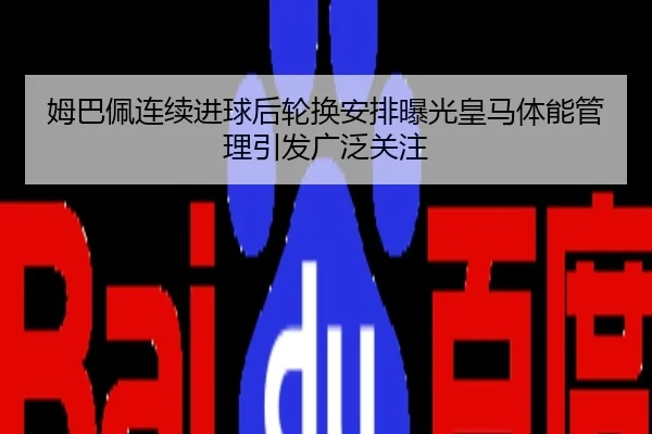 姆巴佩连续进球后轮换安排曝光皇马体能管理引发广泛关注