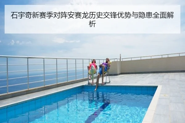 石宇奇新赛季对阵安赛龙历史交锋优势与隐患全面解析